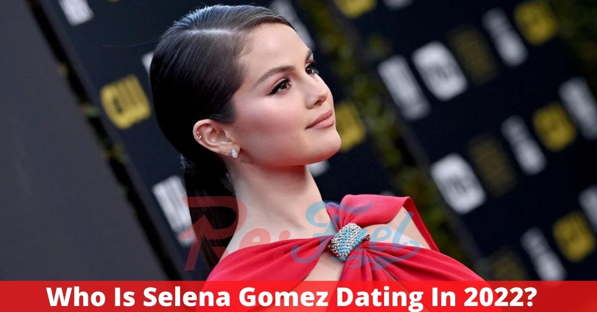 Who Is Selena Gomez Dating In 2022?