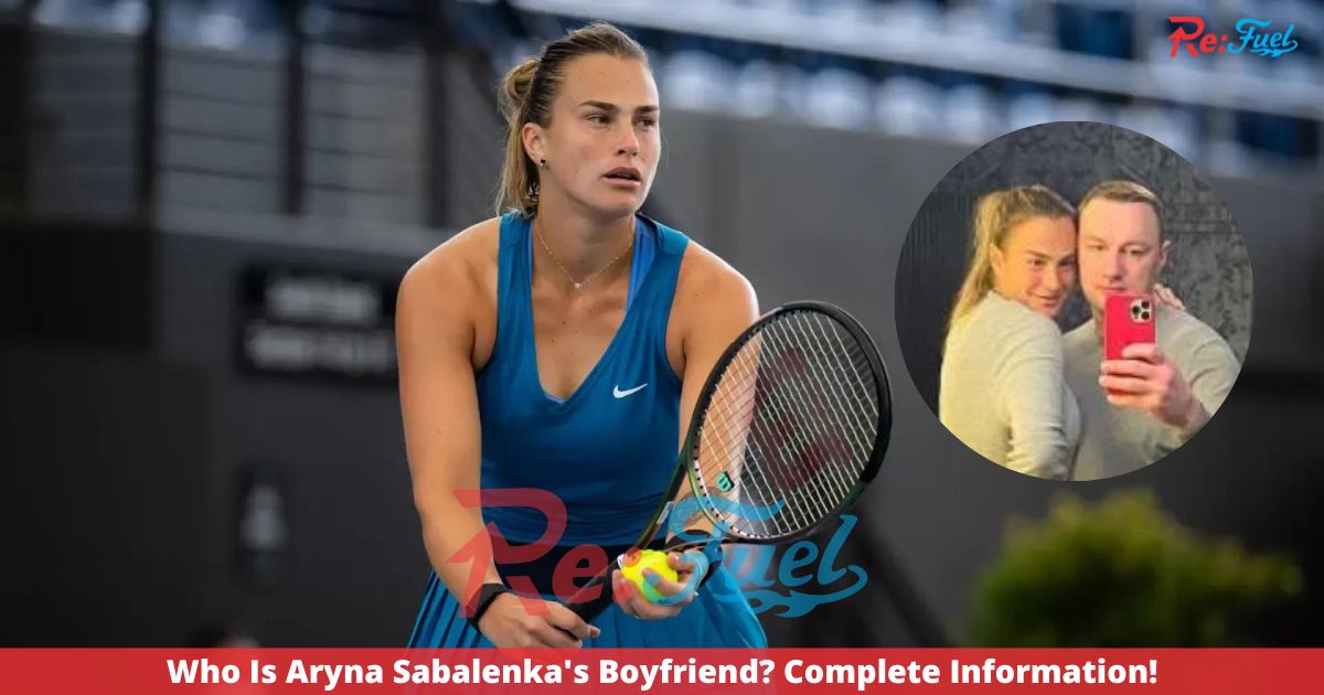 Who Is Aryna Sabalenka's Boyfriend? Complete Information!