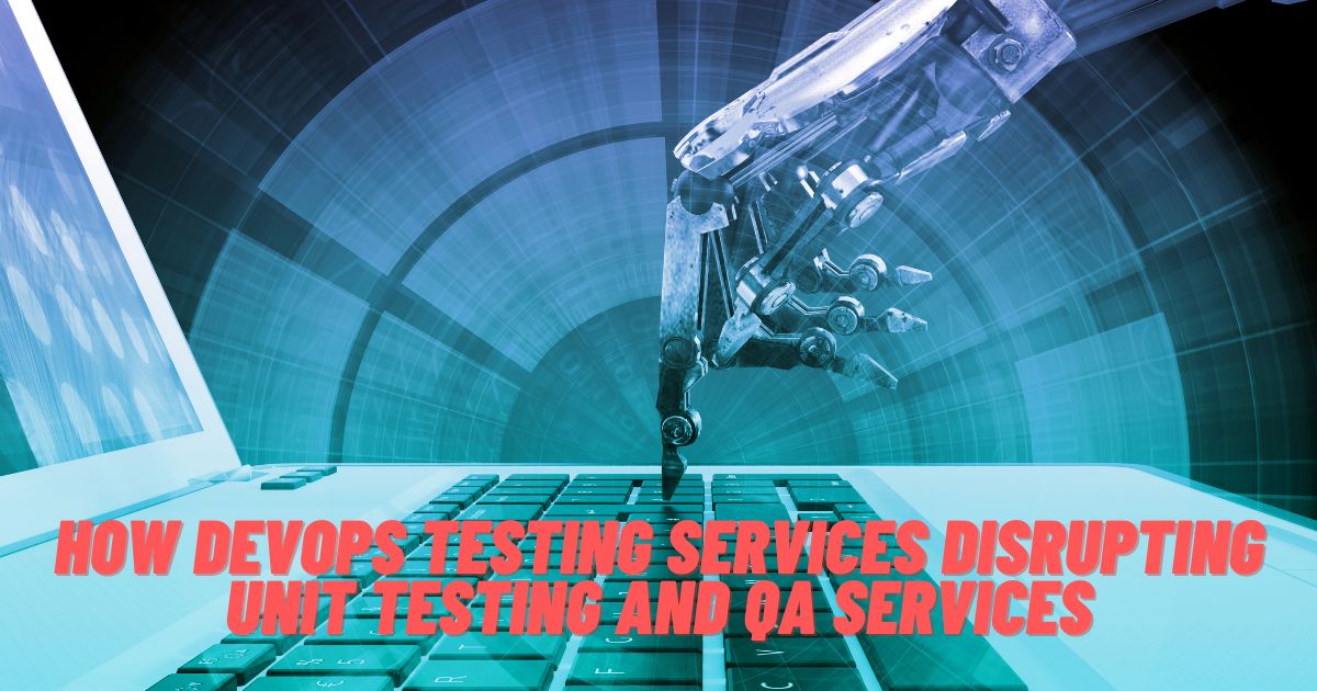 How DevOps Testing Services Disrupting Unit Testing and QA Services