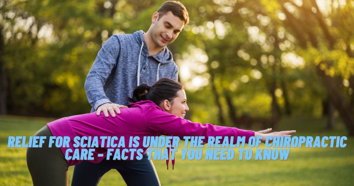 Relief for Sciatica is Under the Realm of Chiropractic Care – Facts That You Need to Know