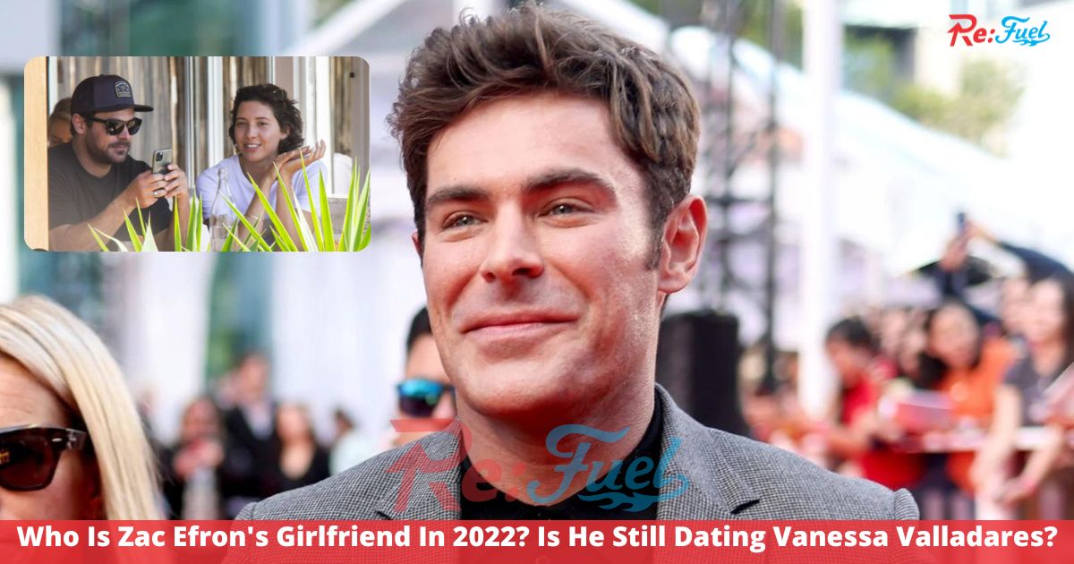 Who Is Zac Efron's Girlfriend In 2022? Is He Still Dating Vanessa Valladares?