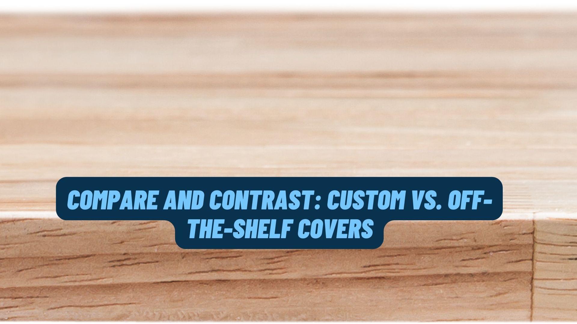 Compare and contrast: Custom vs. Off-the-shelf covers