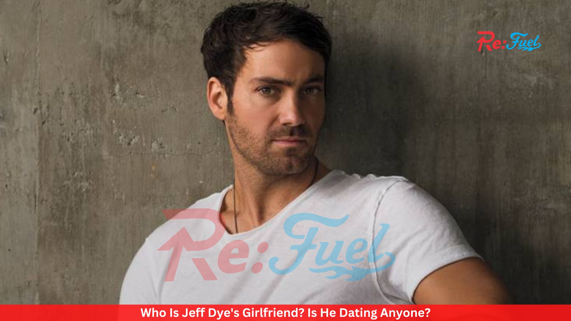 Who Is Jeff Dye's Girlfriend? Is He Dating Anyone?