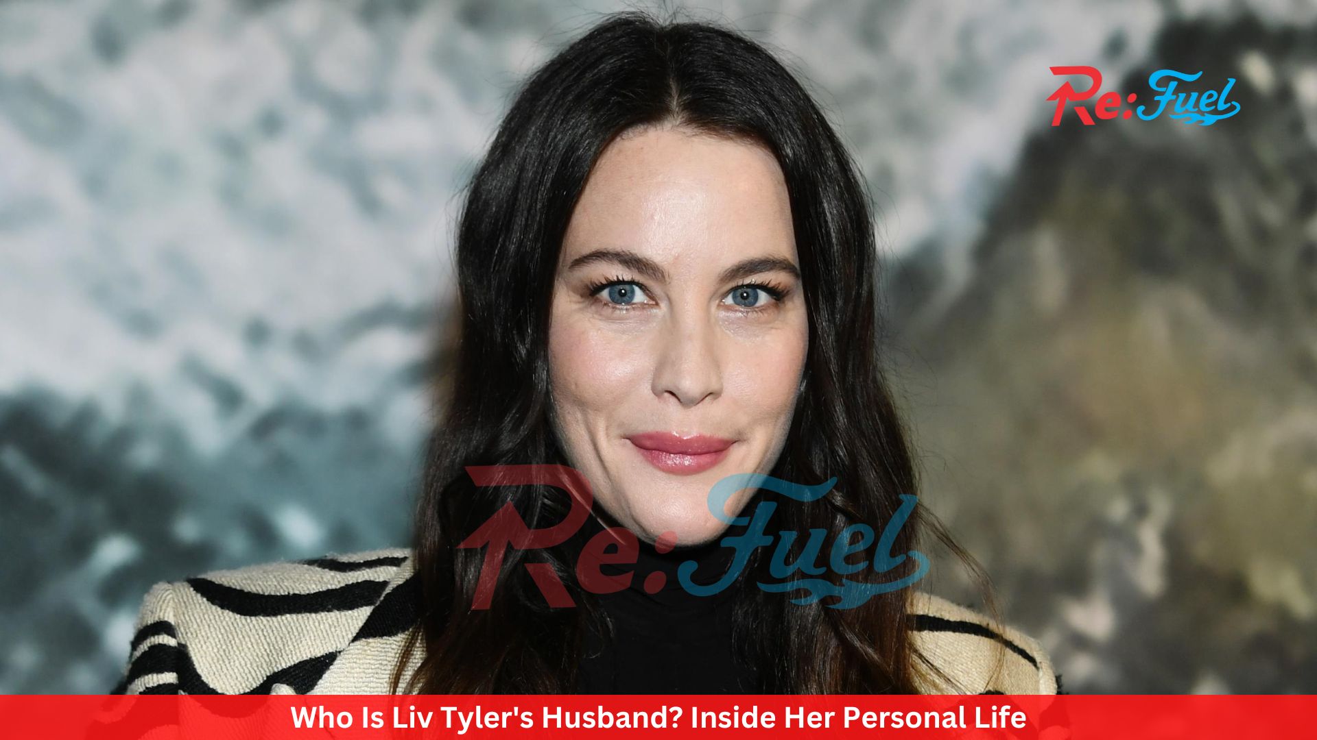Who Is Liv Tyler's Husband? Inside Her Personal Life